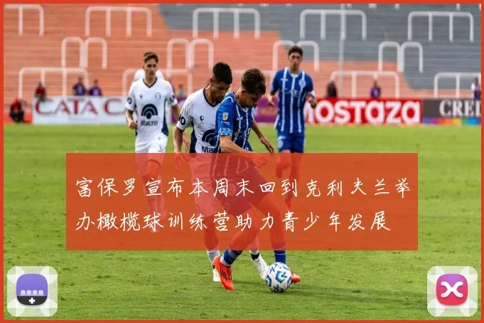 富保罗宣布本周末回到克利夫兰举办橄榄球训练营助力青少年发展