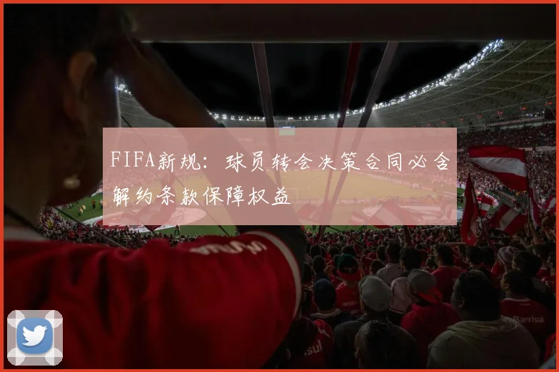 FIFA新规：球员转会决策合同必含解约条款保障权益