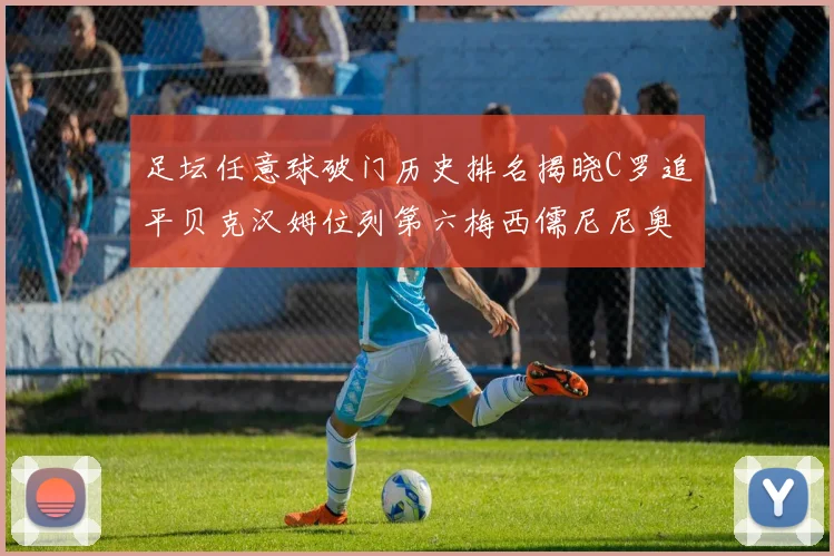 足坛任意球破门历史排名揭晓C罗追平贝克汉姆位列第六梅西儒尼尼奥称霸前两名