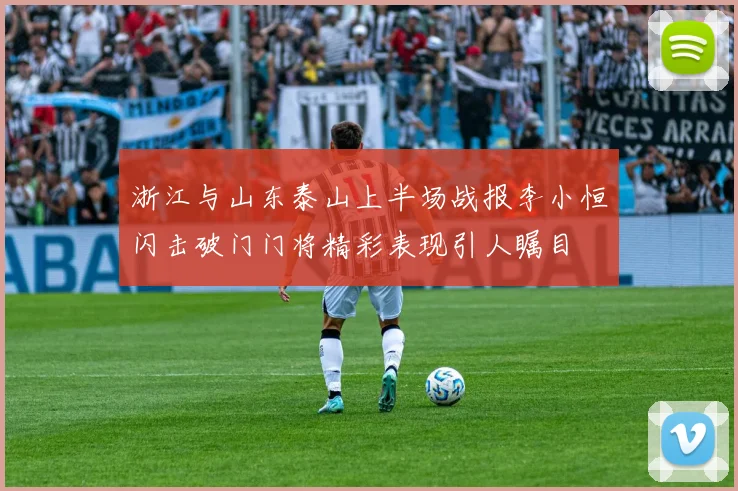 浙江与山东泰山上半场战报李小恒闪击破门门将精彩表现引人瞩目