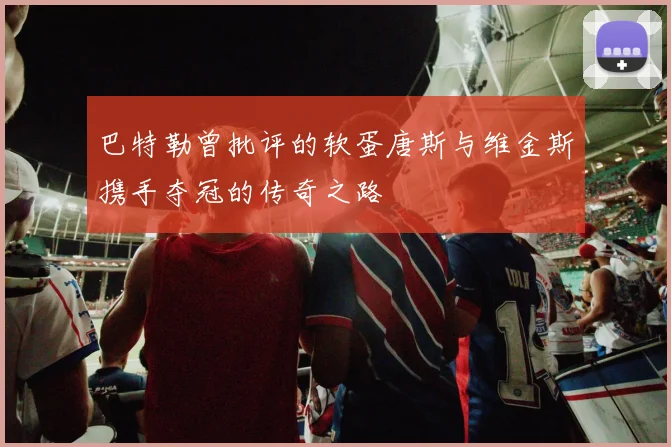 巴特勒曾批评的软蛋唐斯与维金斯携手夺冠的传奇之路