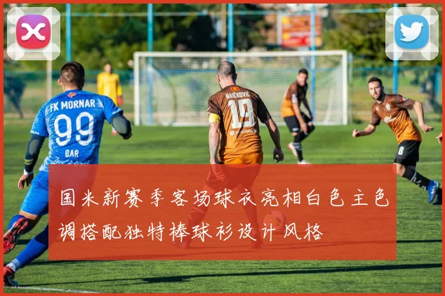 国米新赛季客场球衣亮相白色主色调搭配独特棒球衫设计风格